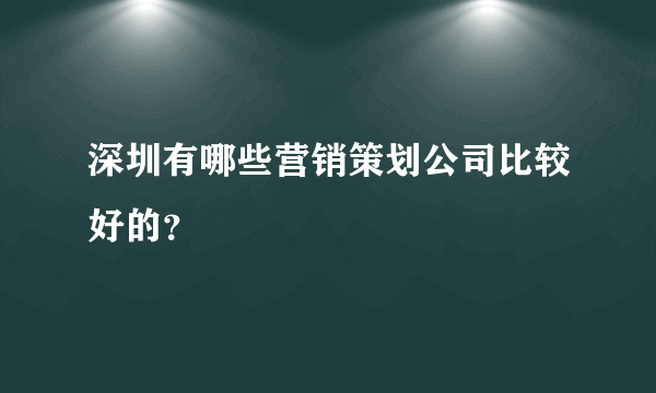 深圳有哪些营销策划公司比较好的？