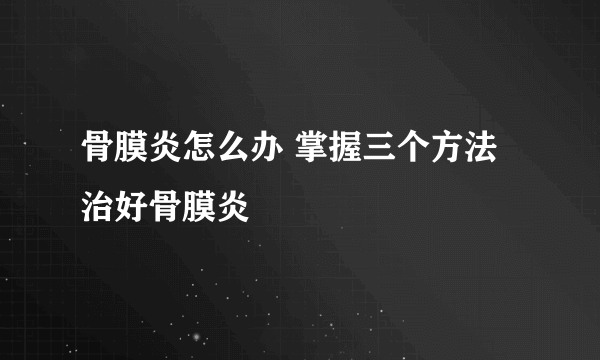 骨膜炎怎么办 掌握三个方法治好骨膜炎