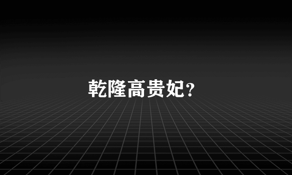 乾隆高贵妃？