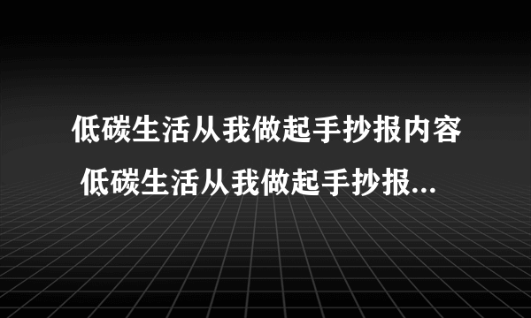 低碳生活从我做起手抄报内容 低碳生活从我做起手抄报内容简述