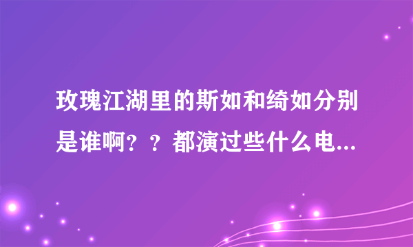玫瑰江湖里的斯如和绮如分别是谁啊？？都演过些什么电视剧啊？？