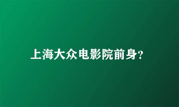 上海大众电影院前身？