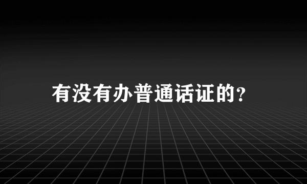 有没有办普通话证的？