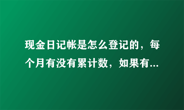 现金日记帐是怎么登记的，每个月有没有累计数，如果有第一个月的借方累计数要不要加上上年结转的数