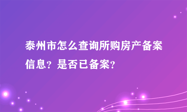 泰州市怎么查询所购房产备案信息？是否已备案？