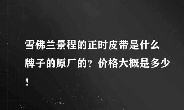 雪佛兰景程的正时皮带是什么牌子的原厂的？价格大概是多少！