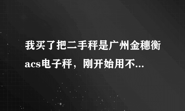 我买了把二手秤是广州金穗衡acs电子秤，刚开始用不知道，后来才知道是9.8的，要怎么样调整？