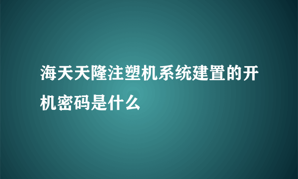 海天天隆注塑机系统建置的开机密码是什么