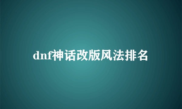 dnf神话改版风法排名
