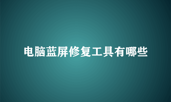 电脑蓝屏修复工具有哪些
