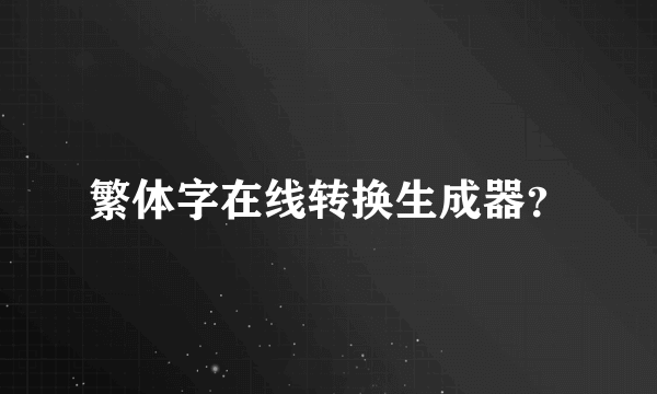 繁体字在线转换生成器？