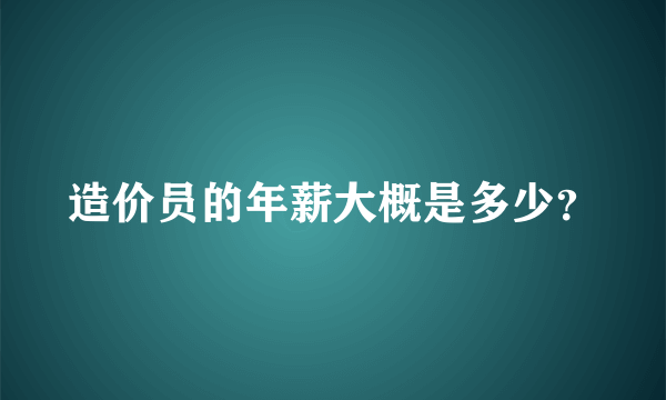 造价员的年薪大概是多少？