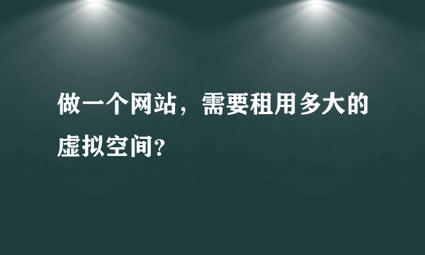 做一个网站，需要租用多大的虚拟空间？
