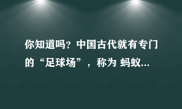 你知道吗？中国古代就有专门的“足球场”，称为 蚂蚁庄园11月29日答案最新