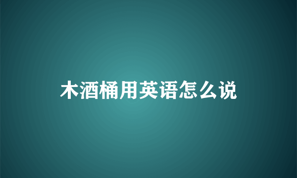 木酒桶用英语怎么说