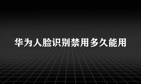 华为人脸识别禁用多久能用