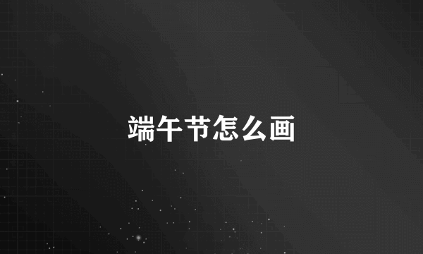 端午节怎么画