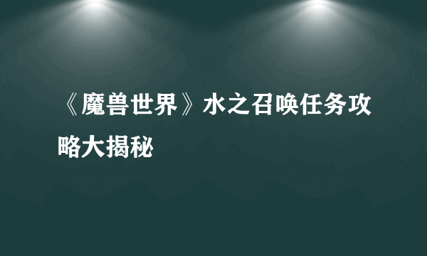 《魔兽世界》水之召唤任务攻略大揭秘