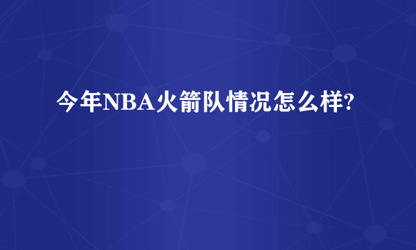 今年NBA火箭队情况怎么样?