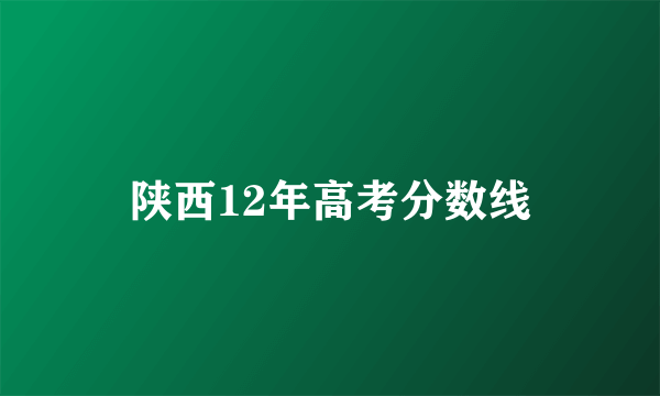 陕西12年高考分数线
