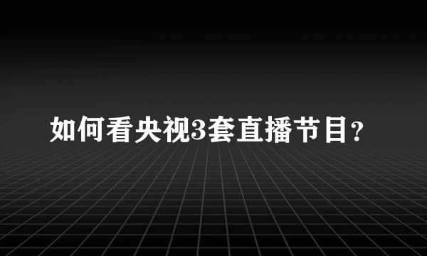 如何看央视3套直播节目？