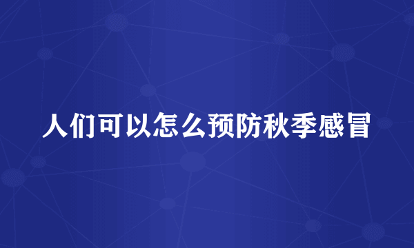 人们可以怎么预防秋季感冒