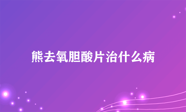 熊去氧胆酸片治什么病
