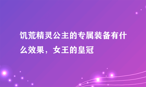 饥荒精灵公主的专属装备有什么效果，女王的皇冠