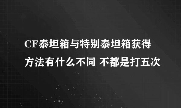 CF泰坦箱与特别泰坦箱获得方法有什么不同 不都是打五次