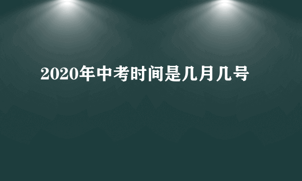 2020年中考时间是几月几号