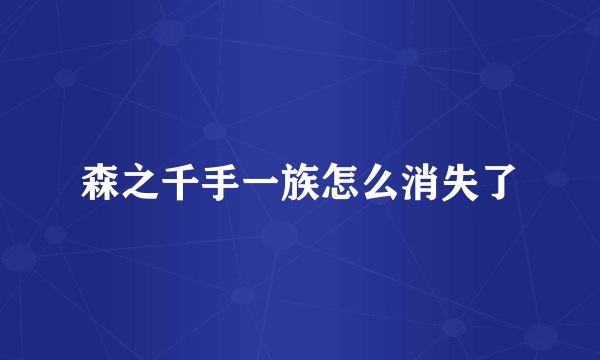 森之千手一族怎么消失了