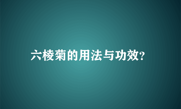 六棱菊的用法与功效？