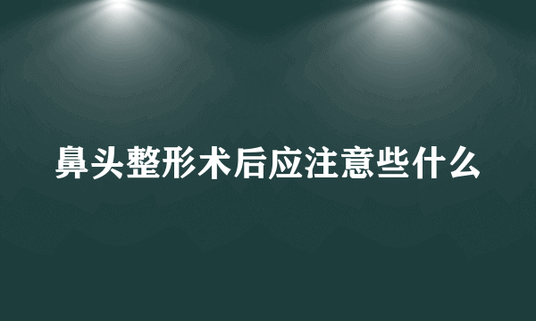 鼻头整形术后应注意些什么