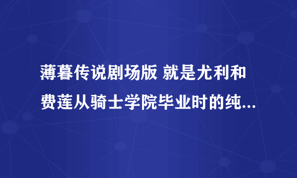 薄暮传说剧场版 就是尤利和费莲从骑士学院毕业时的纯音乐 ，不要说是“钟鸣”还有 “Ring A Bell”
