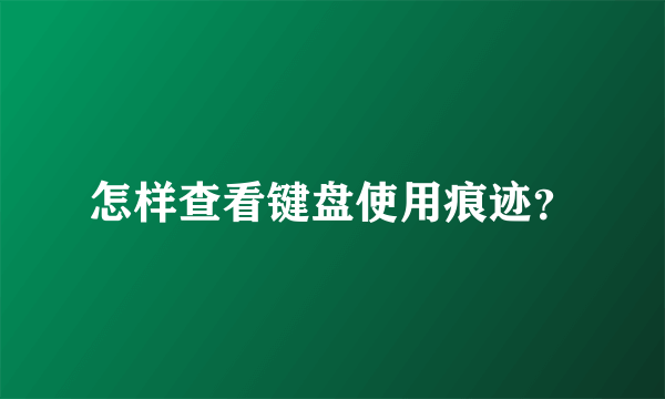 怎样查看键盘使用痕迹？