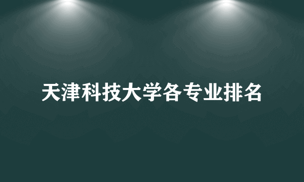 天津科技大学各专业排名