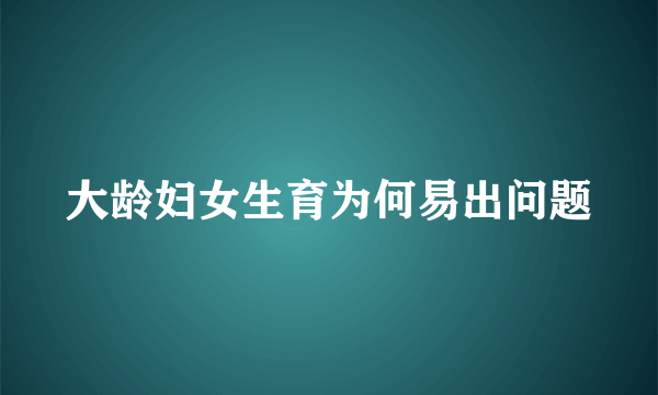 大龄妇女生育为何易出问题