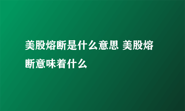 美股熔断是什么意思 美股熔断意味着什么