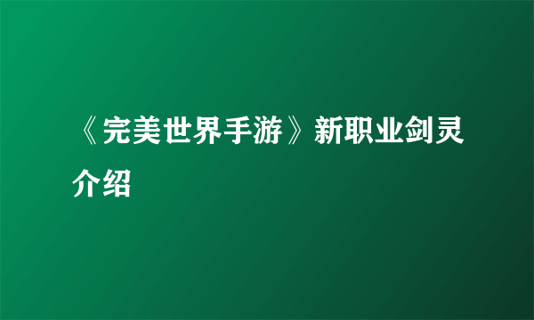 《完美世界手游》新职业剑灵介绍