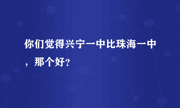 你们觉得兴宁一中比珠海一中，那个好？