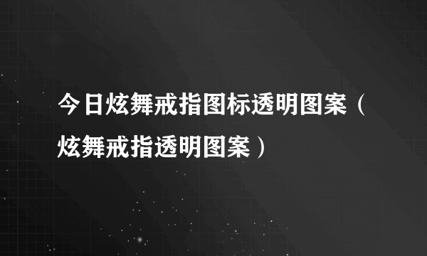 今日炫舞戒指图标透明图案（炫舞戒指透明图案）