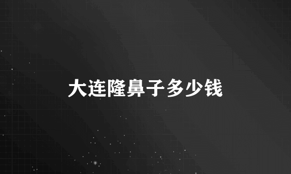 大连隆鼻子多少钱