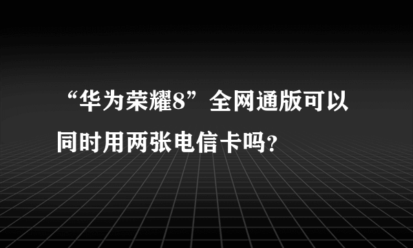 “华为荣耀8”全网通版可以同时用两张电信卡吗？