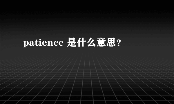 patience 是什么意思？