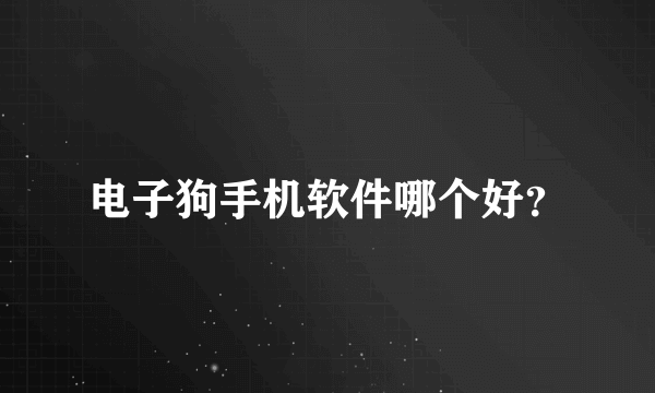 电子狗手机软件哪个好？