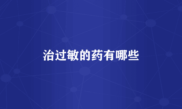 治过敏的药有哪些