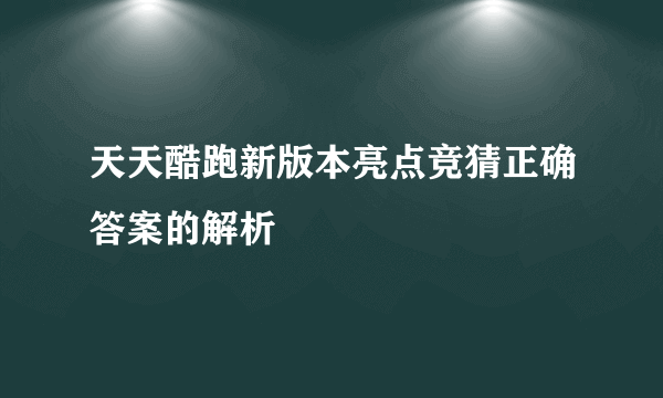 天天酷跑新版本亮点竞猜正确答案的解析