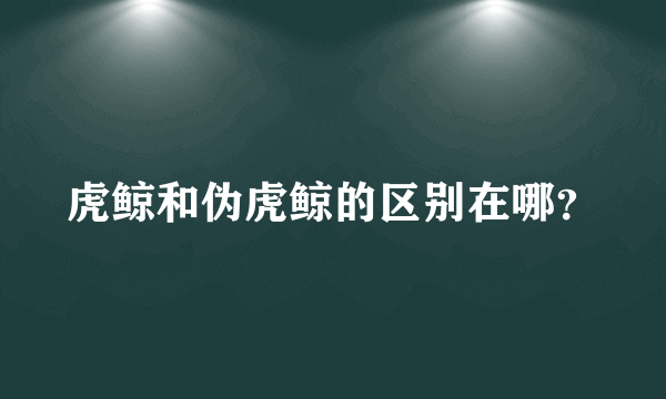 虎鲸和伪虎鲸的区别在哪？