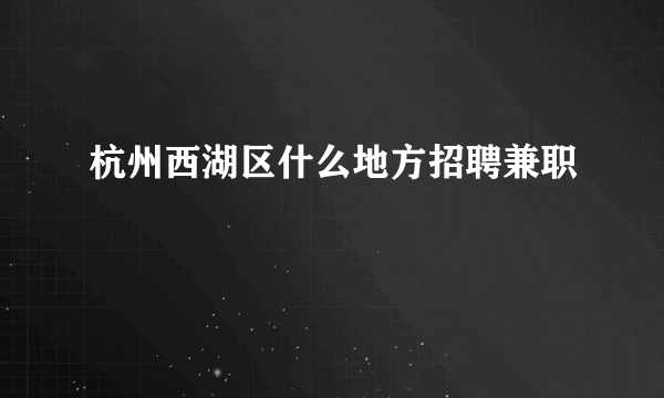 杭州西湖区什么地方招聘兼职