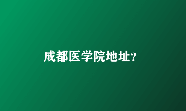 成都医学院地址？